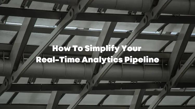 How To Simplify Your Real-Time Analytics Pipeline